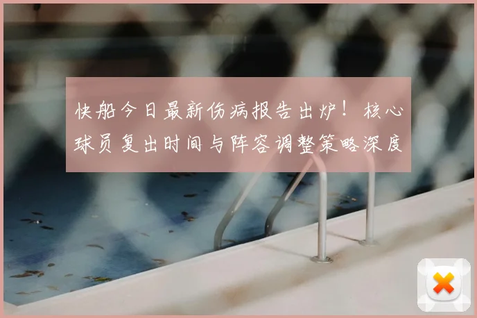 快船今日最新伤病报告出炉!核心球员复出时间与阵容调整策略深度解析