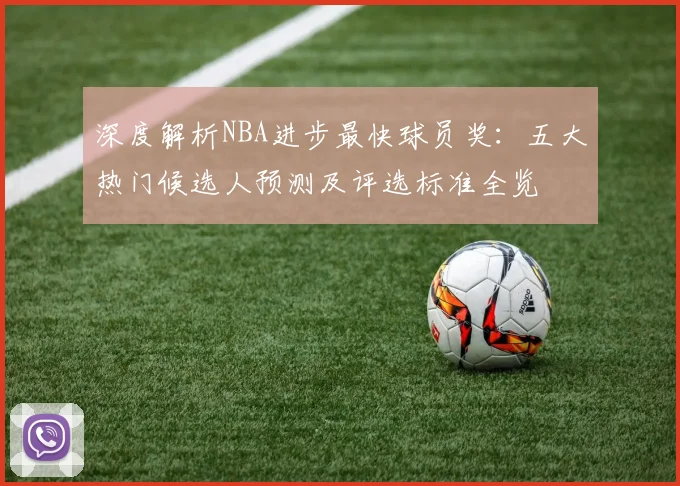 深度解析NBA进步最快球员奖：五大热门候选人预测及评选标准全览