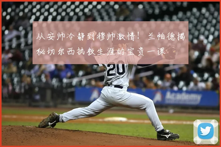 从安帅冷静到穆帅激情！兰帕德揭秘切尔西执教生涯的宝贵一课